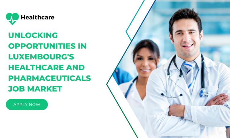 Unlocking Opportunities in Luxembourg’s Healthcare and Pharmaceuticals Job Market