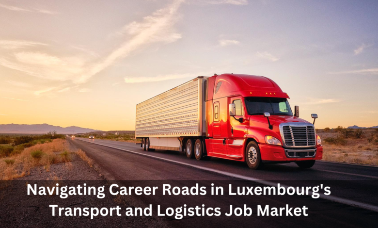 Navigating Career Roads in Luxembourg’s Transport and Logistics Job Market